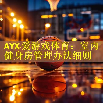 <strong>AYX·爱游戏体育：室内健身房管理办法细则</strong>