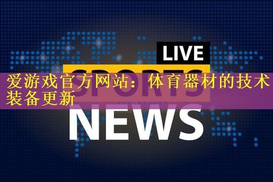 爱游戏官方网站：体育器材的技术装备更新