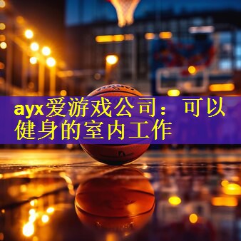 ayx爱游戏公司：可以健身的室内工作