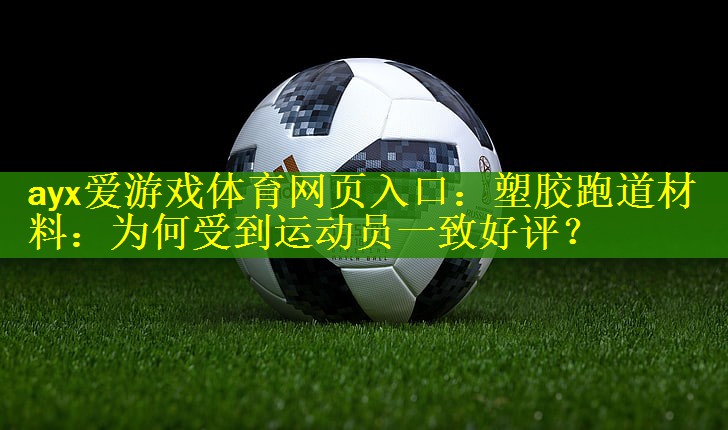 <strong>ayx爱游戏体育网页入口：塑胶跑道材料：为何受到运动员一致好评？</strong>