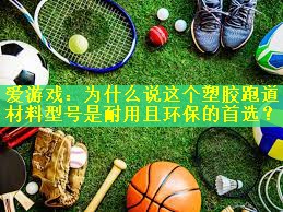 为什么说这个塑胶跑道材料型号是耐用且环保的首选？